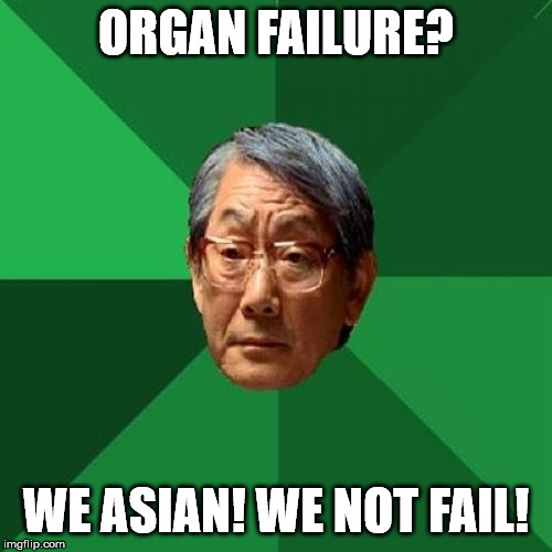 It's a well-known fact that failure is lethal | ORGAN FAILURE? WE ASIAN! WE NOT FAIL! | image tagged in memes,high expectations asian father,why didn't i submit this before,funny,failure is not an option,asians | made w/ Imgflip meme maker