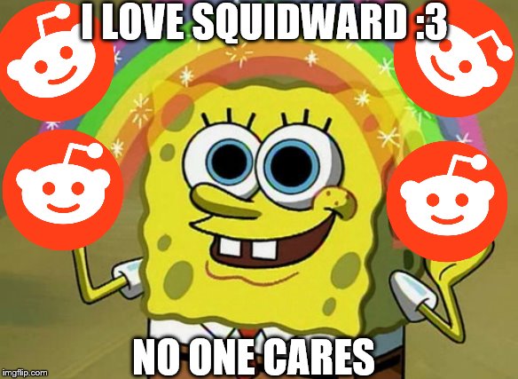 Imagination Spongebob | I LOVE SQUIDWARD :3; NO ONE CARES | image tagged in memes,imagination spongebob | made w/ Imgflip meme maker