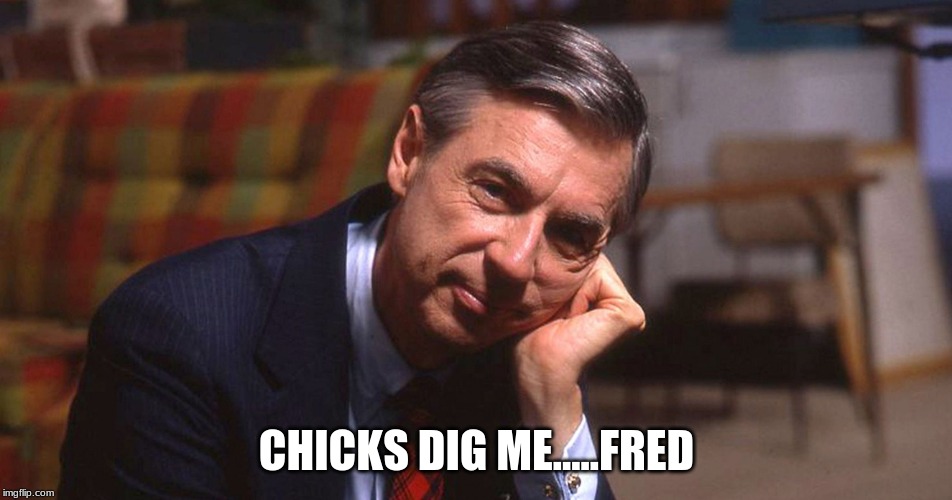 CHICKS DIG ME.....FRED | image tagged in babes,chicks,hottie,bae | made w/ Imgflip meme maker