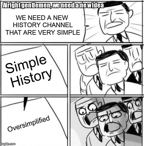Alright Gentlemen We Need A New Idea Meme | WE NEED A NEW HISTORY CHANNEL THAT ARE VERY SIMPLE; Simple History; Oversimplified | image tagged in memes,alright gentlemen we need a new idea | made w/ Imgflip meme maker