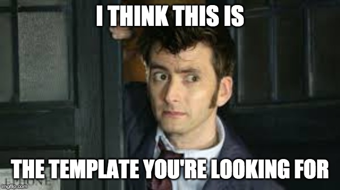 Tennant Side-Eye | I THINK THIS IS THE TEMPLATE YOU'RE LOOKING FOR | image tagged in tennant side-eye | made w/ Imgflip meme maker