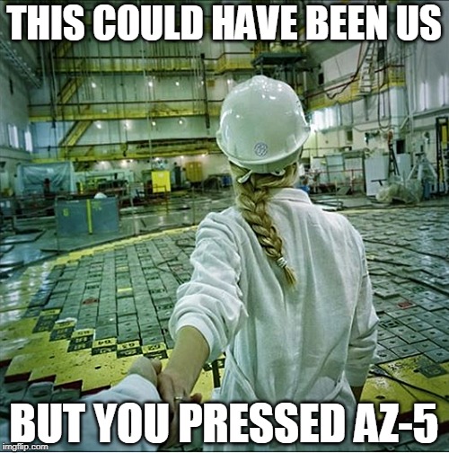 Pressed AZ-5 | THIS COULD HAVE BEEN US; BUT YOU PRESSED AZ-5 | image tagged in chernobyl,az-5,this could be us | made w/ Imgflip meme maker
