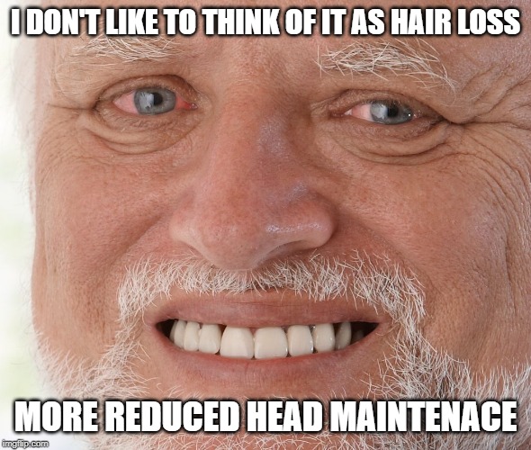 Hide the Pain Harold | I DON'T LIKE TO THINK OF IT AS HAIR LOSS MORE REDUCED HEAD MAINTENACE | image tagged in hide the pain harold | made w/ Imgflip meme maker