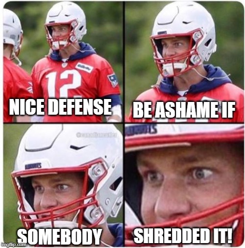 Does He Still Have It? | BE ASHAME IF; NICE DEFENSE; SHREDDED IT! SOMEBODY | image tagged in tom brady | made w/ Imgflip meme maker