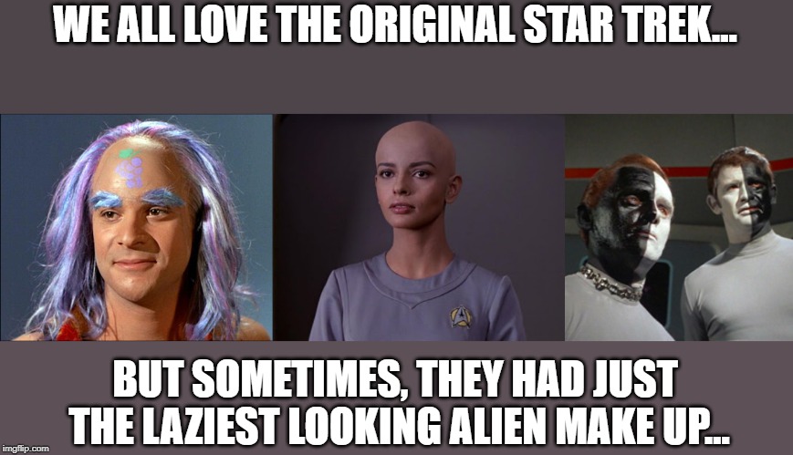 Try Harder | WE ALL LOVE THE ORIGINAL STAR TREK... BUT SOMETIMES, THEY HAD JUST THE LAZIEST LOOKING ALIEN MAKE UP... | image tagged in star trek | made w/ Imgflip meme maker