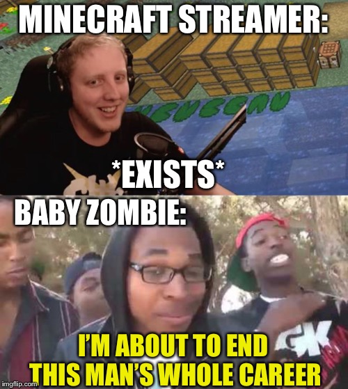 MINECRAFT STREAMER:; *EXISTS*; BABY ZOMBIE:; I’M ABOUT TO END THIS MAN’S WHOLE CAREER | image tagged in i'm about to end this man's whole career | made w/ Imgflip meme maker