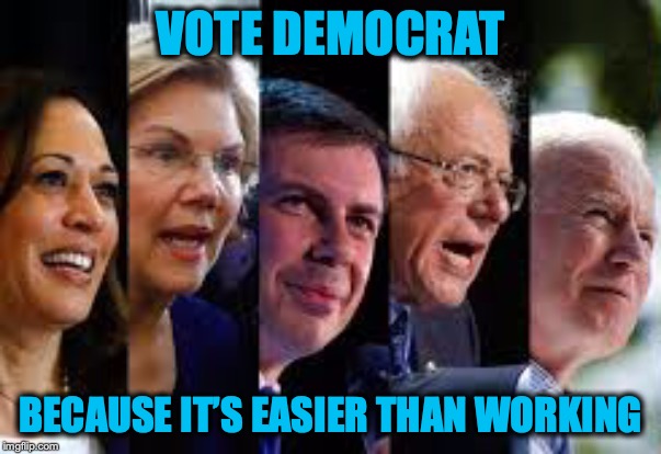 No Matter Who It Is... | VOTE DEMOCRAT; BECAUSE IT’S EASIER THAN WORKING | image tagged in democrats,work,presidential election,2020,socialism | made w/ Imgflip meme maker