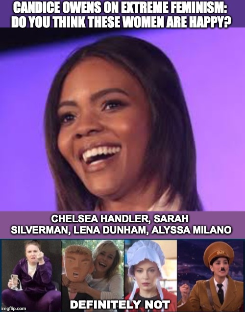 The Grand Scam: Raise Them Up And Tear Them Down | CANDICE OWENS ON EXTREME FEMINISM: DO YOU THINK THESE WOMEN ARE HAPPY? CHELSEA HANDLER, SARAH SILVERMAN, LENA DUNHAM, ALYSSA MILANO; DEFINITELY NOT | image tagged in feminism,scam | made w/ Imgflip meme maker