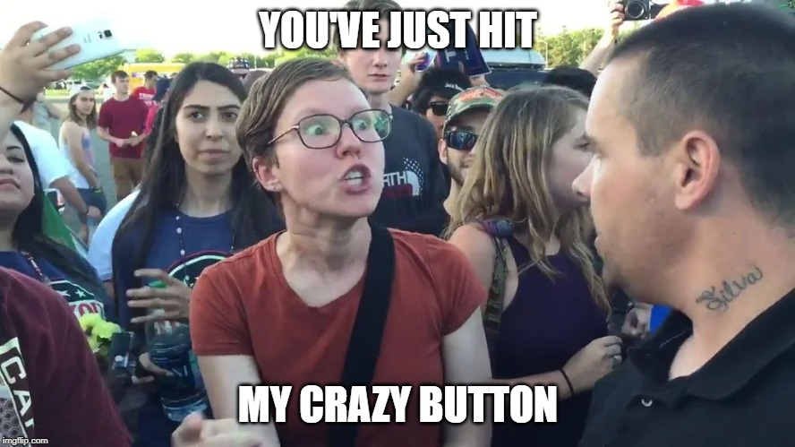 triggered | YOU'VE JUST HIT; MY CRAZY BUTTON | image tagged in triggered,crazy female | made w/ Imgflip meme maker