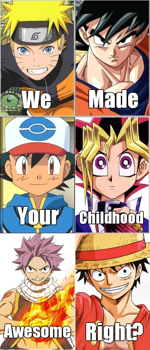 We Made Your Childhood Awesome Right? | image tagged in dragon ball z,pokemon,yugioh,fairy tail,one piece,naruto | made w/ Imgflip meme maker
