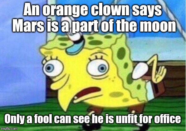 Mocking Spongebob Meme | An orange clown says Mars is a part of the moon; Only a fool can see he is unfit for office | image tagged in memes,mocking spongebob | made w/ Imgflip meme maker