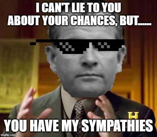 Savage Ash | I CAN'T LIE TO YOU ABOUT YOUR CHANCES, BUT...... YOU HAVE MY SYMPATHIES | image tagged in ash,sunglasses,alien,ian holm | made w/ Imgflip meme maker