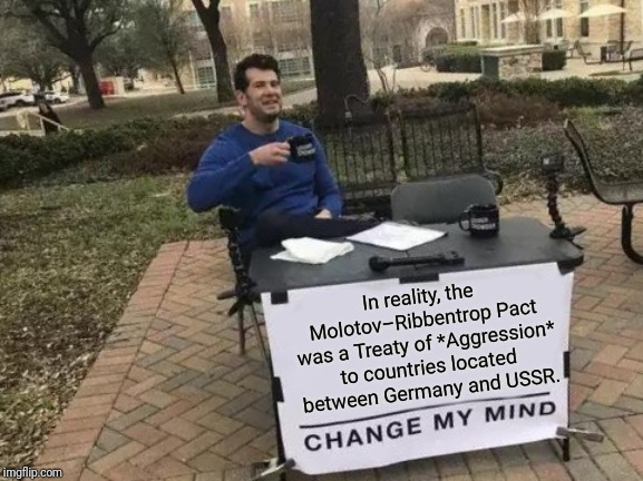 It wasn't a "non-aggression pact" | In reality, the Molotov–Ribbentrop Pact was a Treaty of *Aggression* to countries located between Germany and USSR. | image tagged in memes,change my mind,stalin,hitler,germany,russia | made w/ Imgflip meme maker