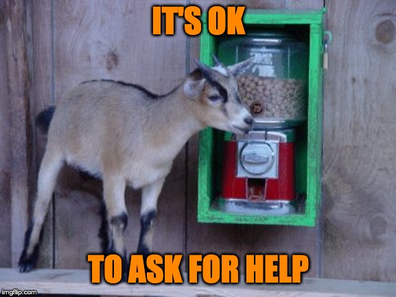 It's OK to ask others for help | IT'S OK; TO ASK FOR HELP | image tagged in it's ok to ask others for help | made w/ Imgflip meme maker