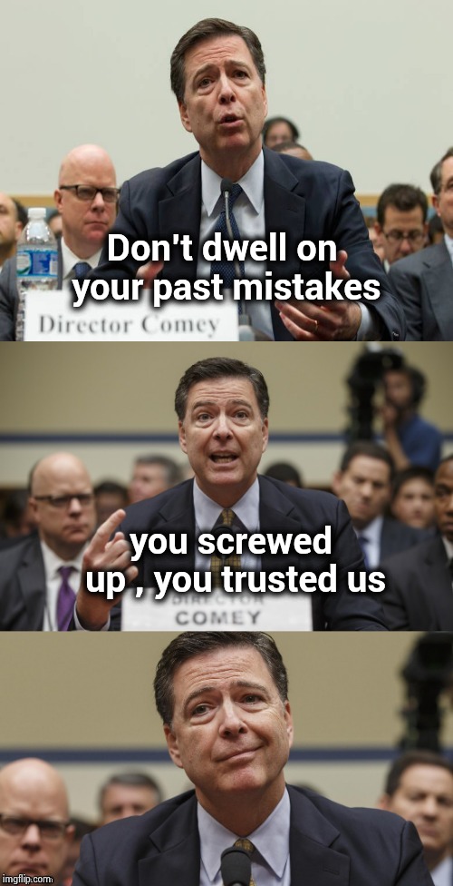 James Comey Bad Pun | Don't dwell on your past mistakes you screwed up , you trusted us | image tagged in james comey bad pun | made w/ Imgflip meme maker