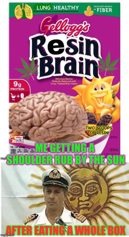 Wake and bake | ME GETTING A SHOULDER RUB BY THE SUN; AFTER EATING A WHOLE BOX | image tagged in weed,brain,cereal,pothead,sun,funny memes | made w/ Imgflip meme maker