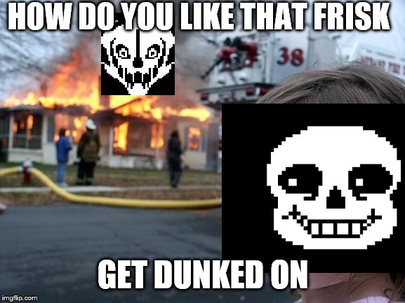 get dunked on | HOW DO YOU LIKE THAT FRISK; GET DUNKED ON | image tagged in sans undertale | made w/ Imgflip meme maker