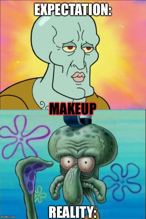 Squidward Meme | EXPECTATION:; MAKEUP; REALITY: | image tagged in memes,squidward | made w/ Imgflip meme maker