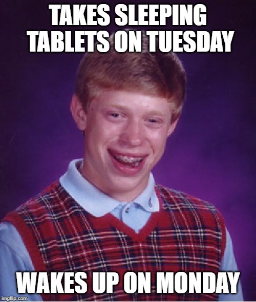 Bad Luck Brian | TAKES SLEEPING TABLETS ON TUESDAY; WAKES UP ON MONDAY | image tagged in memes,bad luck brian | made w/ Imgflip meme maker