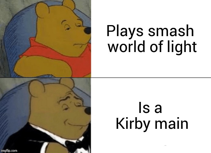Tuxedo Winnie The Pooh Meme | Plays smash world of light; Is a Kirby main | image tagged in memes,tuxedo winnie the pooh | made w/ Imgflip meme maker