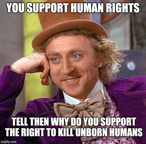 Creepy Condescending Wonka | YOU SUPPORT HUMAN RIGHTS; TELL THEN WHY DO YOU SUPPORT THE RIGHT TO KILL UNBORN HUMANS | image tagged in memes,creepy condescending wonka | made w/ Imgflip meme maker