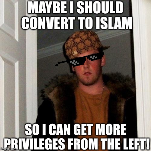 Scumbag Steve | MAYBE I SHOULD CONVERT TO ISLAM; SO I CAN GET MORE PRIVILEGES FROM THE LEFT! | image tagged in memes,scumbag steve | made w/ Imgflip meme maker