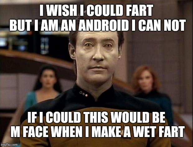 Star trek data | I WISH I COULD FART BUT I AM AN ANDROID I CAN NOT; IF I COULD THIS WOULD BE M FACE WHEN I MAKE A WET FART | image tagged in star trek data | made w/ Imgflip meme maker