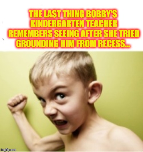 Bobby's World | THE LAST THING BOBBY'S KINDERGARTEN TEACHER REMEMBERS SEEING AFTER SHE TRIED GROUNDING HIM FROM RECESS... | image tagged in memes | made w/ Imgflip meme maker