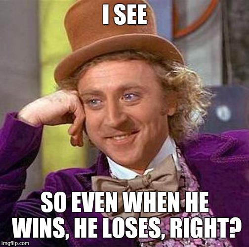 Creepy Condescending Wonka Meme | I SEE SO EVEN WHEN HE WINS, HE LOSES, RIGHT? | image tagged in memes,creepy condescending wonka | made w/ Imgflip meme maker