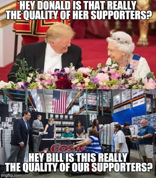 Why did Donald trump win | HEY DONALD IS THAT REALLY THE QUALITY OF HER SUPPORTERS? HEY BILL IS THIS REALLY THE QUALITY OF OUR SUPPORTERS? | image tagged in donald trump | made w/ Imgflip meme maker