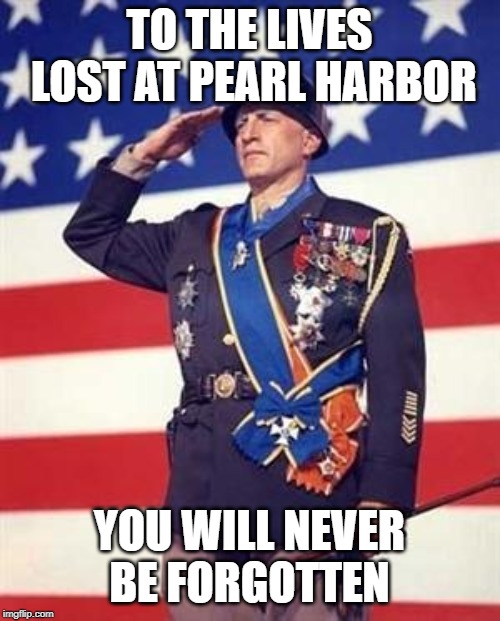 Patton Salutes You | TO THE LIVES LOST AT PEARL HARBOR YOU WILL NEVER BE FORGOTTEN | image tagged in patton salutes you | made w/ Imgflip meme maker