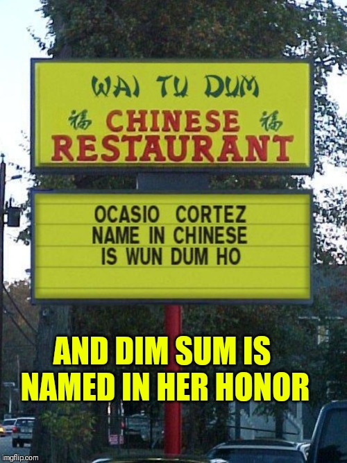 Ocasio Cortez | AND DIM SUM IS NAMED IN HER HONOR | image tagged in ocasio cortez | made w/ Imgflip meme maker