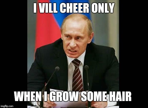 Angry Putin | I VILL CHEER ONLY WHEN I GROW SOME HAIR | image tagged in angry putin | made w/ Imgflip meme maker