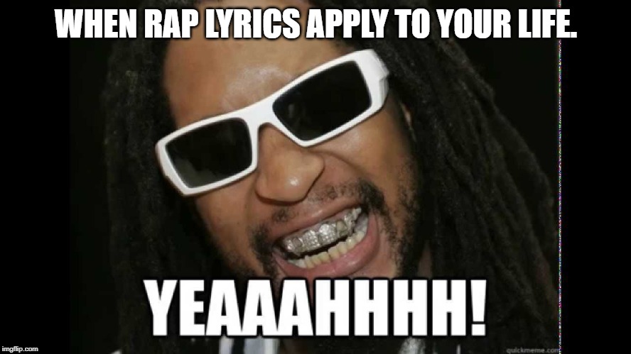 WHEN RAP LYRICS APPLY TO YOUR LIFE. | made w/ Imgflip meme maker