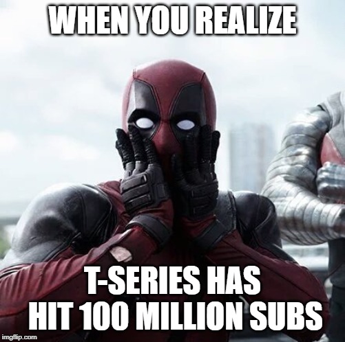Deadpool Surprised Meme | WHEN YOU REALIZE; T-SERIES HAS HIT 100 MILLION SUBS | image tagged in memes,deadpool surprised | made w/ Imgflip meme maker