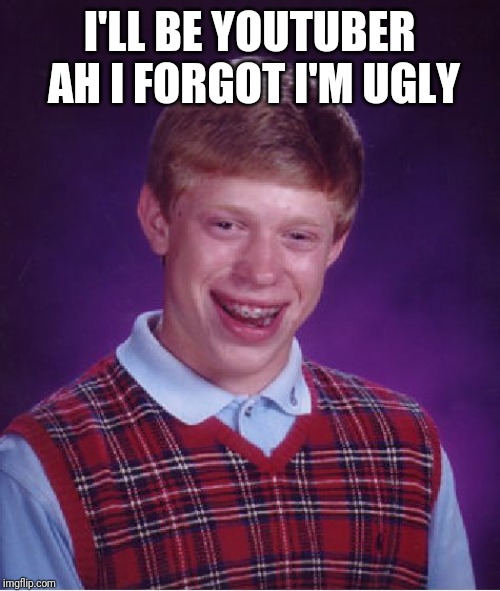 Bad Luck Brian Meme | I'LL BE YOUTUBER AH I FORGOT I'M UGLY | image tagged in memes,bad luck brian | made w/ Imgflip meme maker