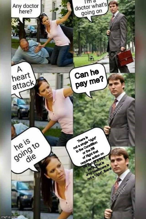 Is there a doctor around? | Can he pay me? There is not a single "right" in the Constititon or the Bill of Right that requires action on the part of a third party. That | image tagged in is there a doctor around | made w/ Imgflip meme maker