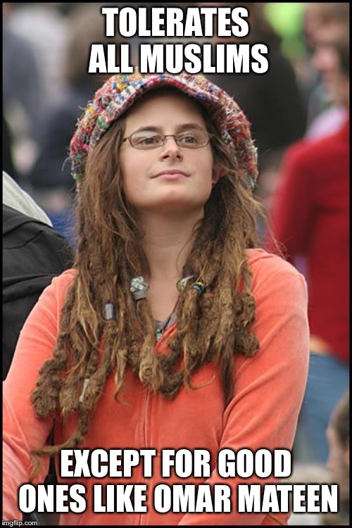College Liberal | TOLERATES ALL MUSLIMS; EXCEPT FOR GOOD ONES LIKE OMAR MATEEN | image tagged in memes,college liberal | made w/ Imgflip meme maker