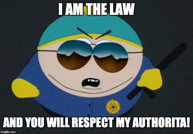 Respect My Authority Eric Cartman South Park | I AM THE LAW; AND YOU WILL RESPECT MY AUTHORITA! | image tagged in respect my authority eric cartman south park | made w/ Imgflip meme maker