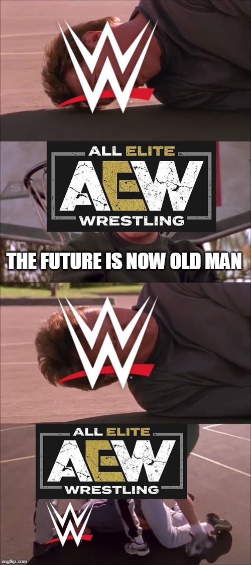 AEW vs WWE the future is now old man meme | THE FUTURE IS NOW OLD MAN | image tagged in aew,wwe,memes | made w/ Imgflip meme maker