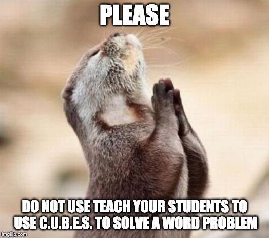 Lord please give me strength | PLEASE; DO NOT USE TEACH YOUR STUDENTS TO USE C.U.B.E.S. TO SOLVE A WORD PROBLEM | image tagged in lord please give me strength | made w/ Imgflip meme maker