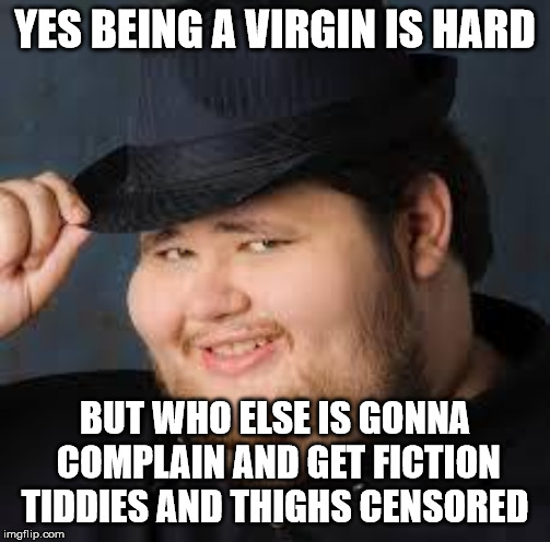 when SJWs cry over fictional characters being sexy | YES BEING A VIRGIN IS HARD; BUT WHO ELSE IS GONNA COMPLAIN AND GET FICTION TIDDIES AND THIGHS CENSORED | image tagged in neckbeard,sjw,sjws,censorship | made w/ Imgflip meme maker