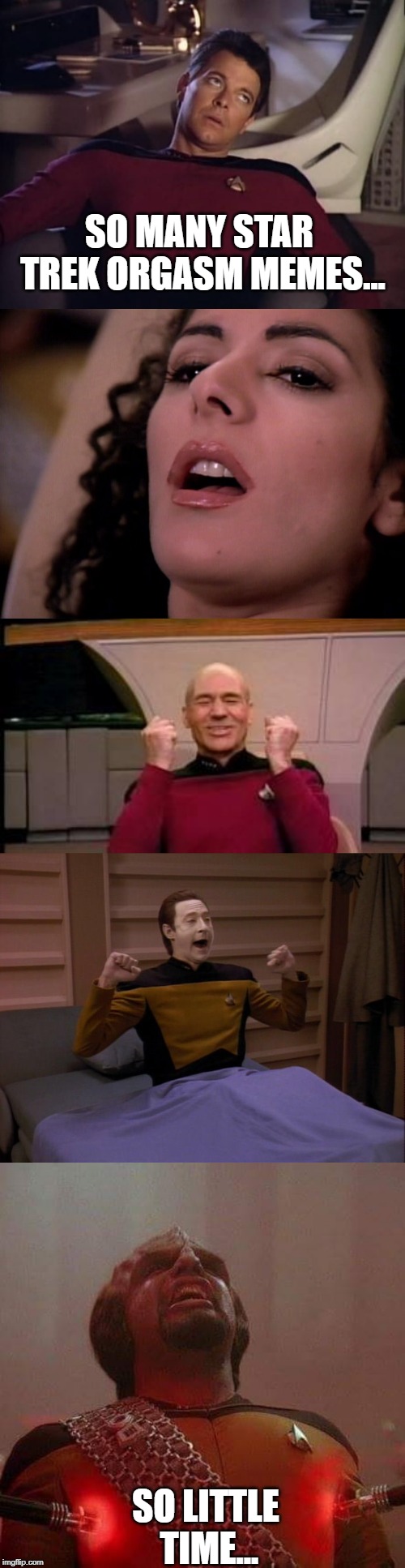 Got some nasty Trek templates there | SO MANY STAR TREK ORGASM MEMES... SO LITTLE TIME... | image tagged in happy picard,riker eyeroll,data wake,deanna troi,worf pain sticks | made w/ Imgflip meme maker