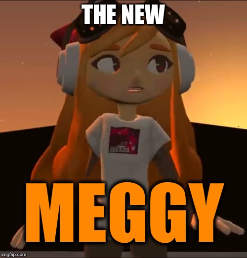 THE NEW; MEGGY | made w/ Imgflip meme maker