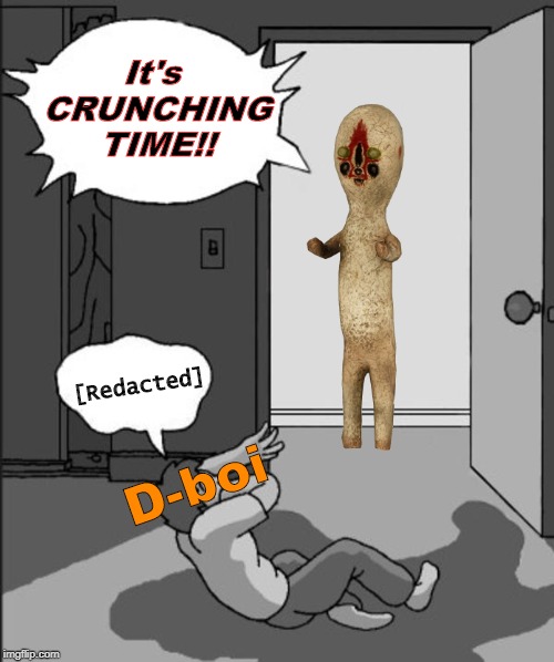 Oh hey an SCP Meme | It's CRUNCHING TIME!! [Redacted]; D-boi | image tagged in scp meme | made w/ Imgflip meme maker