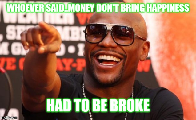 Jroc113 | WHOEVER SAID..MONEY DON'T BRING HAPPINESS; HAD TO BE BROKE | image tagged in mayweather | made w/ Imgflip meme maker