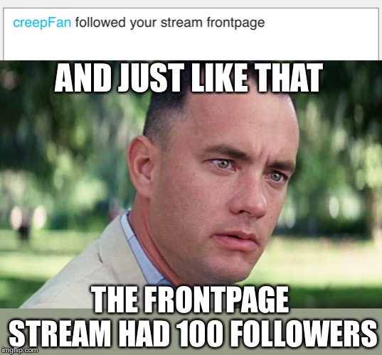 Thanks to Socrates and Craziness_all_the_way | AND JUST LIKE THAT; THE FRONTPAGE STREAM HAD 100 FOLLOWERS | image tagged in and just like that,frontpage,100,followers,meme stream,popular | made w/ Imgflip meme maker