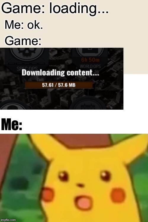 Surprised Pikachu Meme | Game: loading... Me: ok. Game:; Me: | image tagged in memes,surprised pikachu | made w/ Imgflip meme maker