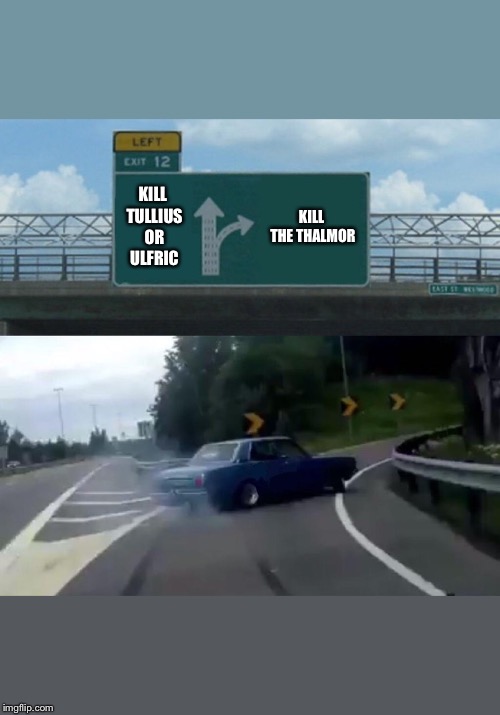 Left Exit 12 Off Ramp Meme | KILL TULLIUS OR ULFRIC; KILL THE THALMOR | image tagged in memes,left exit 12 off ramp | made w/ Imgflip meme maker