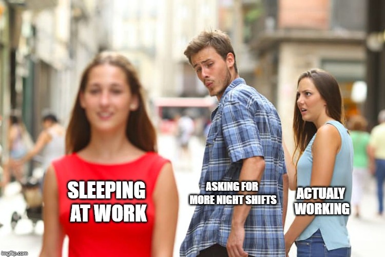 Distracted Boyfriend | ASKING FOR MORE NIGHT SHIFTS; SLEEPING AT WORK; ACTUALY WORKING | image tagged in memes,distracted boyfriend | made w/ Imgflip meme maker